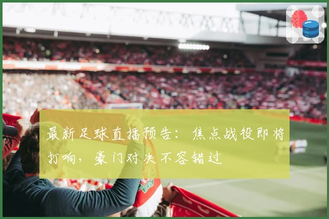 最新足球直播预告：焦点战役即将打响，豪门对决不容错过