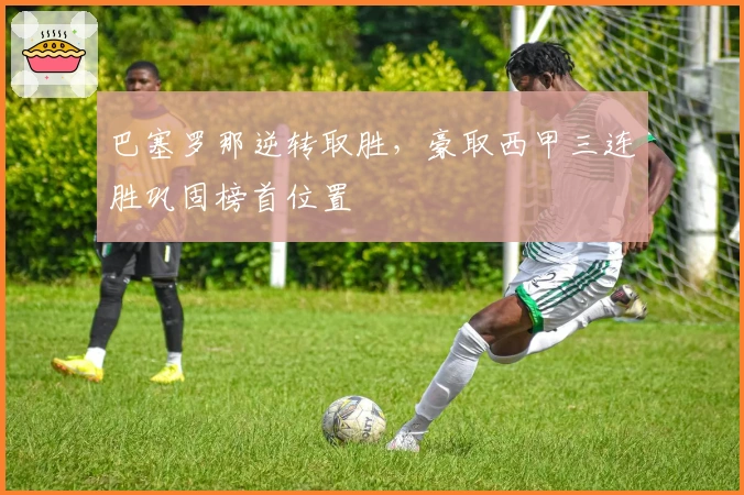 巴塞罗那逆转取胜，豪取西甲三连胜巩固榜首位置