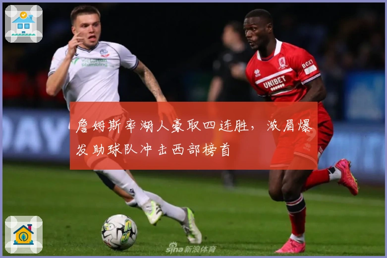 詹姆斯率湖人豪取四连胜，浓眉爆发助球队冲击西部榜首