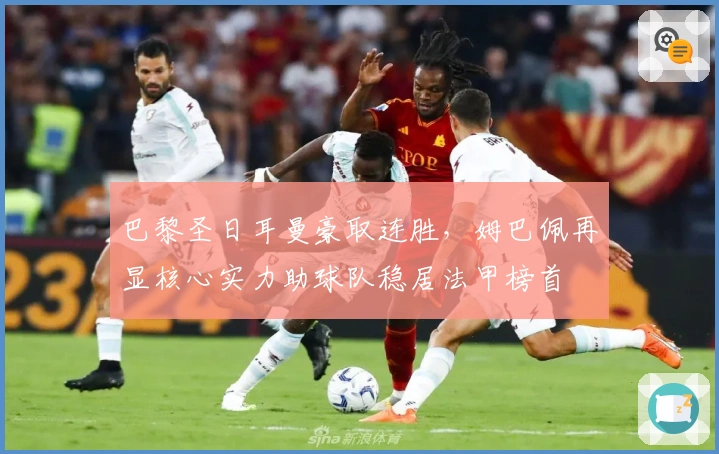 巴黎圣日耳曼豪取连胜，姆巴佩再显核心实力助球队稳居法甲榜首