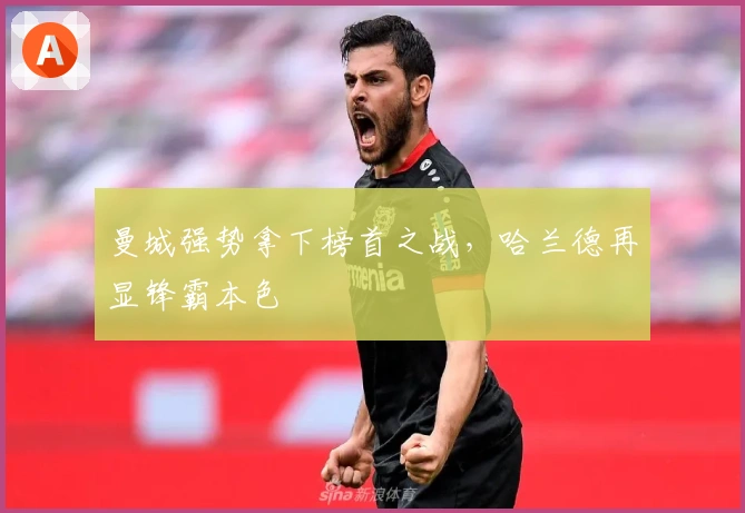 曼城强势拿下榜首之战，哈兰德再显锋霸本色