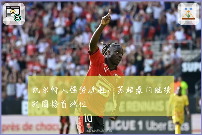 凯尔特人强势连胜，苏超豪门继续巩固榜首地位