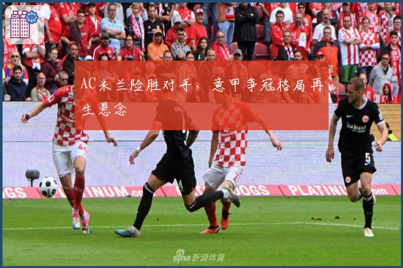 AC米兰险胜对手，意甲争冠格局再生悬念