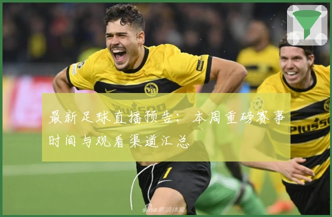 最新足球直播预告：本周重磅赛事时间与观看渠道汇总