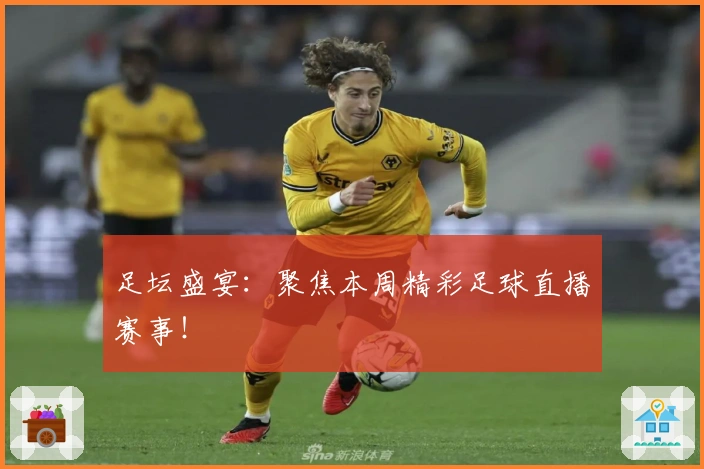 足坛盛宴:聚焦本周精彩足球直播赛事!