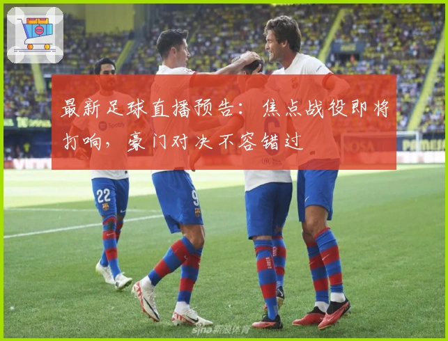 最新足球直播预告：焦点战役即将打响，豪门对决不容错过