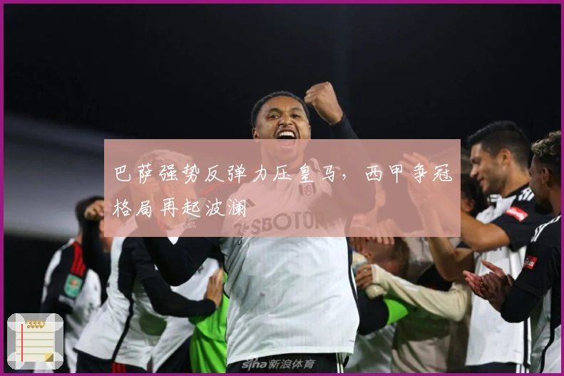 巴萨强势反弹力压皇马,西甲争冠格局再起波澜