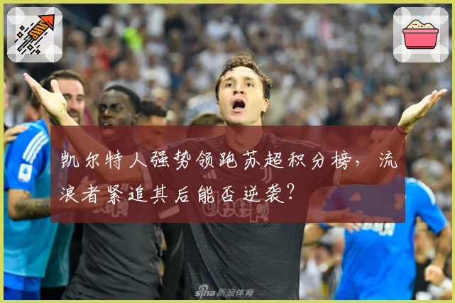 凯尔特人强势领跑苏超积分榜，流浪者紧追其后能否逆袭？