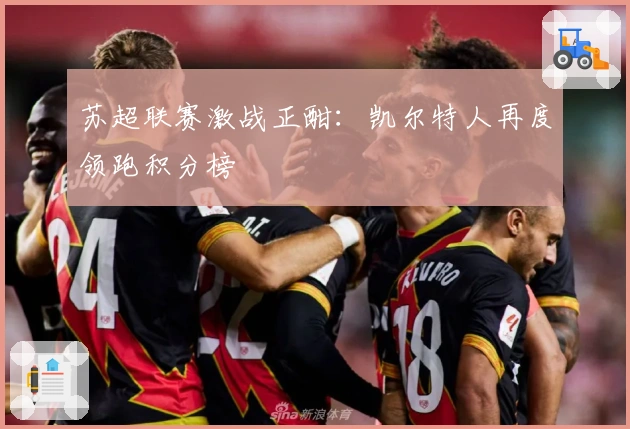 苏超联赛激战正酣：凯尔特人再度领跑积分榜