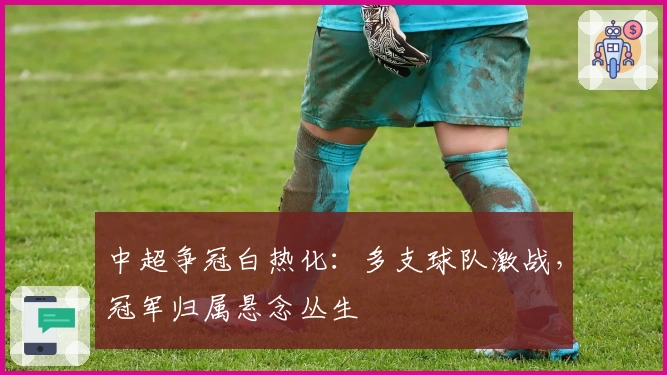 中超争冠白热化：多支球队激战，冠军归属悬念丛生