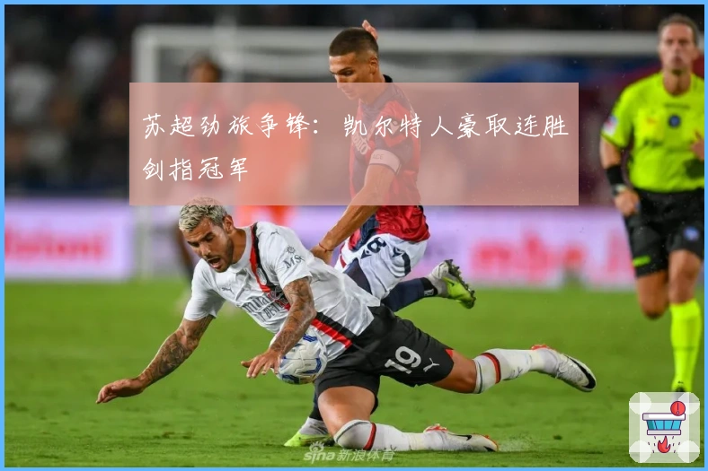 苏超劲旅争锋：凯尔特人豪取连胜剑指冠军