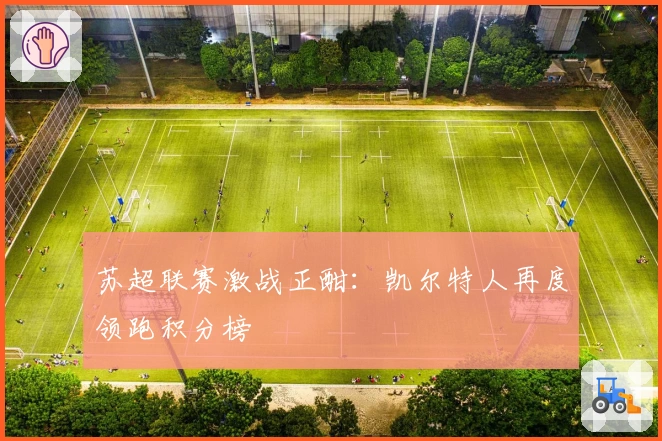 苏超联赛激战正酣：凯尔特人再度领跑积分榜