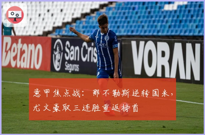 意甲焦点战:那不勒斯逆转国米,尤文豪取三连胜重返榜首